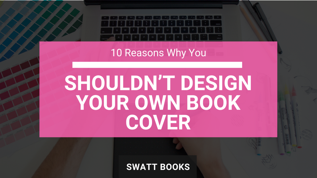 10 Reasons Why You Shouldn't Design Your Own Book Cover - SWATT Books