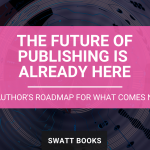 The Future of Publishing Is Already Here: An Author's Roadmap for What Comes Next